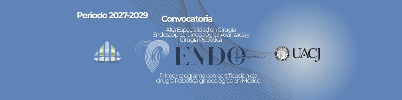 Convocatoria &mdash; Alta Especialidad en Cirug&iacute;a Endosc&oacute;pica Ginecol&oacute;gica Avanzada y Cirug&iacute;a Rob&oacute;tica, periodo 2027-2029 (ENDOfem, UACJ, Cyber Robotics)
